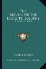 The Refusal or the Ladies Philosophy the Refusal or the Ladies Philosophy: A Comedy (1777) a Comedy (1777)