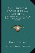 An Historical Account of My Own Life V1: With Some Reflections on the Times I Have Lived In, 1671-1731 (1829)