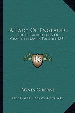 A Lady of England a Lady of England: The Life and Letters of Charlotte Maria Tucker (1895) the Life and Letters of Charlotte Maria Tucker (1895)