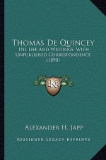 Thomas de Quincey: His Life and Writings, with Unpublished Correspondence (1890his Life and Writings, with Unpublished Correspondence (18