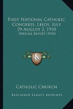 First National Catholic Congress, Leeds, July 29-August 2, 1first National Catholic Congress, Leeds, July 29-August 2, 1910 910: Official Report (1910