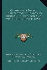 Catherine; A Shabby Genteel Story; The Second Funeral Of Napoleon And Miscellanies, 1840-41 (1908)