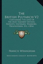 The British Plutarch V2 the British Plutarch V2: Containing the Lives of the Most Eminent Divines, Patriots, Containing the Lives of the Most Eminent