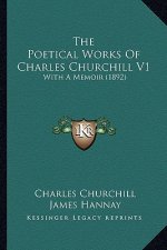 The Poetical Works of Charles Churchill V1 the Poetical Works of Charles Churchill V1: With a Memoir (1892) with a Memoir (1892)