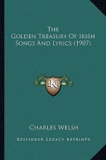 The Golden Treasury of Irish Songs and Lyrics (1907) the Golden Treasury of Irish Songs and Lyrics (1907)