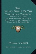 The Living Pulpit of the Christian Church the Living Pulpit of the Christian Church: A Series of Discourses, Doctrinal and Practical from Represea Ser