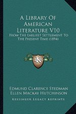 A Library of American Literature V10 a Library of American Literature V10: From the Earliest Settlement to the Present Time (1894) from the Earliest S