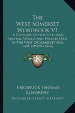 The West Somerset Wordbook V1: A Glossary of Dialectal and Archaic Words and Phrases Used in the West of Somerset and East Devon (1886)