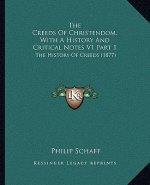 The Creeds Of Christendom, With A History And Critical Notes V1 Part 1: The History Of Creeds (1877)