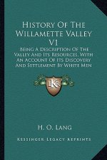 History Of The Willamette Valley V1: Being A Description Of The Valley And Its Resources, With An Account Of Its Discovery And Settlement By White Men