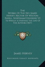 The Works of the REV. James Hervey, Rector of Weston-Favell, Northamptonshire V2: To Which Is Prefixed the Life of the Author (1837)