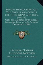 Devout Instructions on the Epistles and Gospels for the Sundays and Holy Days V2: With Explanations of Christian Faith and Duty and of Church Ceremoni