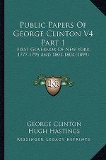 Public Papers of George Clinton V4 Part 1: First Governor of New York, 1777-1795 and 1801-1804 (1899)