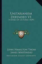 Unitarianism Defended V1: A Series of Lectures (1839)