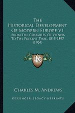 The Historical Development of Modern Europe V1: From the Congress of Vienna to the Present Time, 1815-1897 (1904)