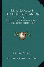 Miss Parloa's Kitchen Companion V2: A Guide for All Who Would Be Good Housekeepers (1887)