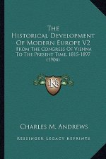 The Historical Development of Modern Europe V2: From the Congress of Vienna to the Present Time, 1815-1897 (1904)