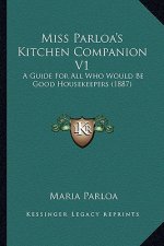 Miss Parloa's Kitchen Companion V1: A Guide for All Who Would Be Good Housekeepers (1887)