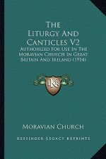 The Liturgy and Canticles V2: Authorized for Use in the Moravian Church in Great Britain and Ireland (1914)
