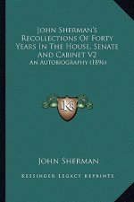 John Sherman's Recollections of Forty Years in the House, Senate and Cabinet V2: An Autobiography (1896)
