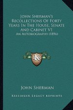 John Sherman's Recollections of Forty Years in the House, Senate and Cabinet V1: An Autobiography (1896)