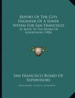 Report Of The City Engineer Of A Sewer System For San Francisco: As Made To The Board Of Supervisors (1908)