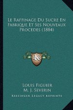 Le Raffinage Du Sucre En Fabrique Et Ses Nouveaux Procedes (1884)