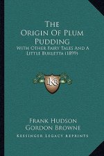 The Origin of Plum Pudding: With Other Fairy Tales and a Little Burletta (1899)