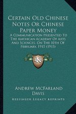 Certain Old Chinese Notes or Chinese Paper Money: A Communication Presented to the American Academy of Arts and Sciences, on the 10th of February, 191
