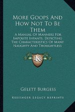 More Goops and How Not to Be Them: A Manual of Manners for Impolite Infants, Depicting the Characteristics of Many Naughty and Thoughtless Children (1
