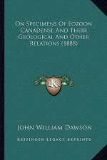 On Specimens of Eozoon Canadense and Their Geological and Other Relations (1888)