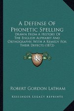 A Defense Of Phonetic Spelling: Drawn From A History Of The English Alphabet And Orthography, With A Remedy For Their Defects (1872)