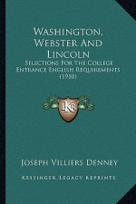 Washington, Webster and Lincoln: Selections for the College Entrance English Requirements (1910)