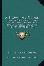 A Browning Primer: Being a Companion to the Pocket Volume of Selections from the Poetical Works of Robert Browning (1894)