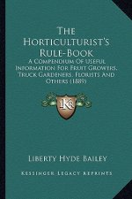 The Horticulturist's Rule-Book: A Compendium of Useful Information for Fruit Growers, Truck Gardeners, Florists and Others (1889)