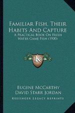 Familiar Fish, Their Habits and Capture: A Practical Book on Fresh Water Game Fish (1900)