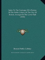 Index to the Catalogue of a Portion of the Public Library of the City of Boston, Arranged in the Lower Hall (1858)