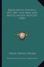 Walks about Chicago, 1871-1881; And Army and Miscellaneous Sketches (1882)