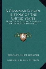 A Grammar School History Of The United States: From The Discovery Of America To The Present Time (1872)