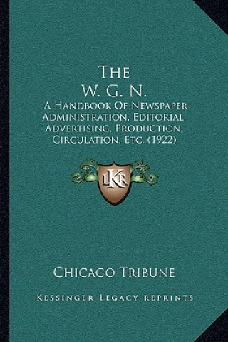 The W. G. N.: A Handbook of Newspaper Administration, Editorial, Advertising, Production, Circulation, Etc. (1922)