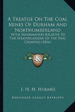 A Treatise on the Coal Mines of Durham and Northumberland: With Information Relative to the Stratifications of the Two Counties (1816)