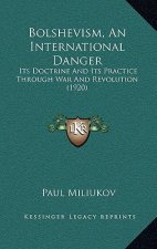 Bolshevism, an International Danger: Its Doctrine and Its Practice Through War and Revolution (1920)