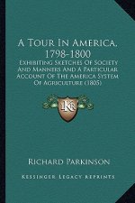 A Tour in America, 1798-1800: Exhibiting Sketches of Society and Manners and a Particular Account of the America System of Agriculture (1805)