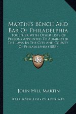 Martin's Bench and Bar of Philadelphia: Together with Other Lists of Persons Appointed to Administer the Laws in the City and County of Philadelphia (