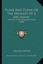 Plane and Plank or the Mishaps of a Mechanic: Upward and Onward Series (1898)