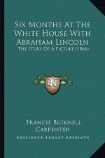 Six Months At The White House With Abraham Lincoln: The Story Of A Picture (1866)