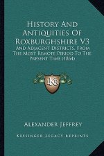 History And Antiquities Of Roxburghshire V3: And Adjacent Districts, From The Most Remote Period To The Present Time (1864)