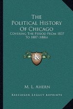The Political History Of Chicago: Covering The Period From 1837 To 1887 (1886)