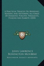 A Practical Treatise on Breeding, Rearing and Fattening All Kinds of Domestic Poultry, Pheasants, Pigeons and Rabbits (1830)
