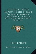 Historical Notes Respecting the Indians of North America: With Remarks on the Attempts Made to Convert and Civilize Them (1825)